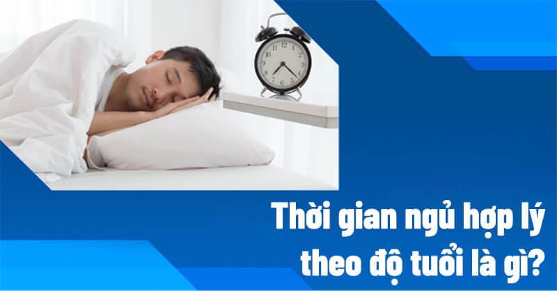 Ngủ Bao Nhiêu Là Đủ? Hướng Dẫn Thời Gian Ngủ Hợp Lý Theo Độ Tuổi